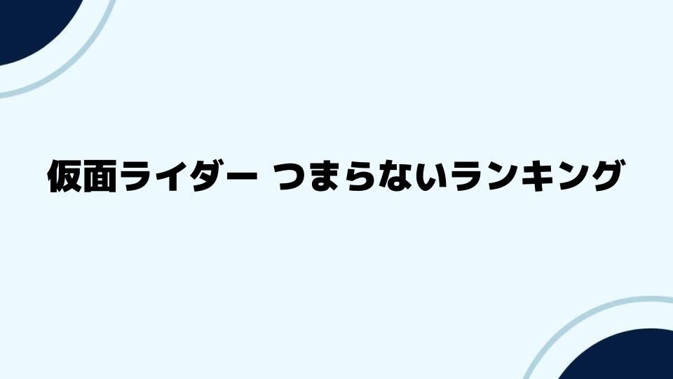 仮面ライダーつまらないランキング上位の特徴